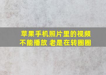 苹果手机照片里的视频不能播放 老是在转圈圈